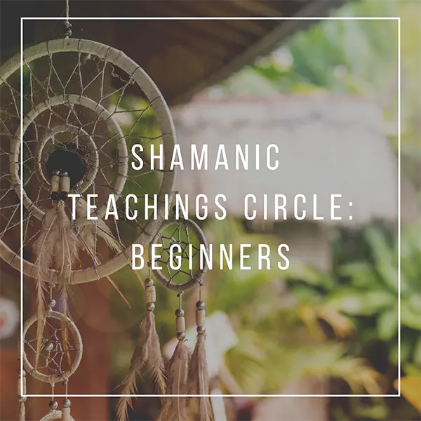 Shamanic Teachings Circle: beginners